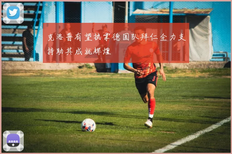 克洛普有望执掌德国队拜仁全力支持助其成就辉煌