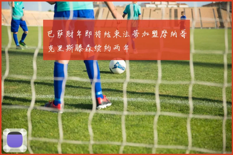 巴萨财年即将结束法蒂加盟摩纳哥克里斯滕森续约两年