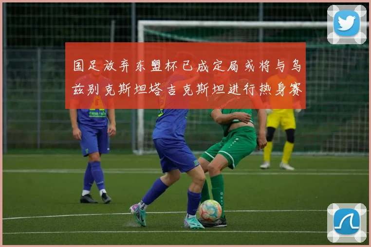 国足放弃东盟杯已成定局或将与乌兹别克斯坦塔吉克斯坦进行热身赛