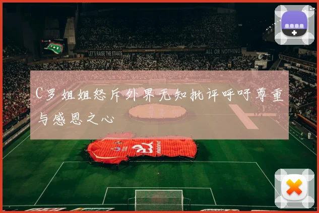 C罗姐姐怒斥外界无知批评呼吁尊重与感恩之心