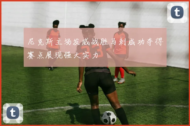 尼克斯主场发威战胜马刺成功夺得赛点展现强大实力