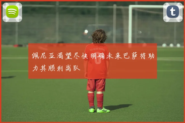 佩尼亚渴望尽快明确未来巴萨将助力其顺利离队