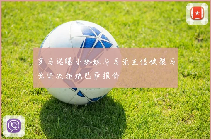 罗马诺曝小蜘蛛与马竞互信破裂马竞坚决拒绝巴萨报价